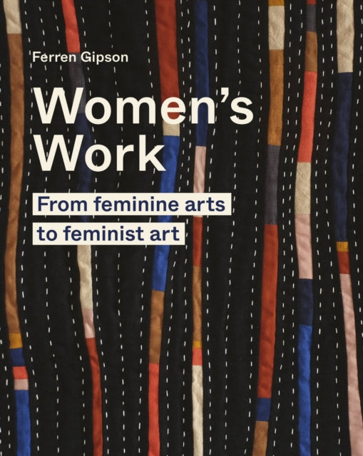 Women's Work, From feminine arts to feminist art 9780711264656 Ferren Gipson