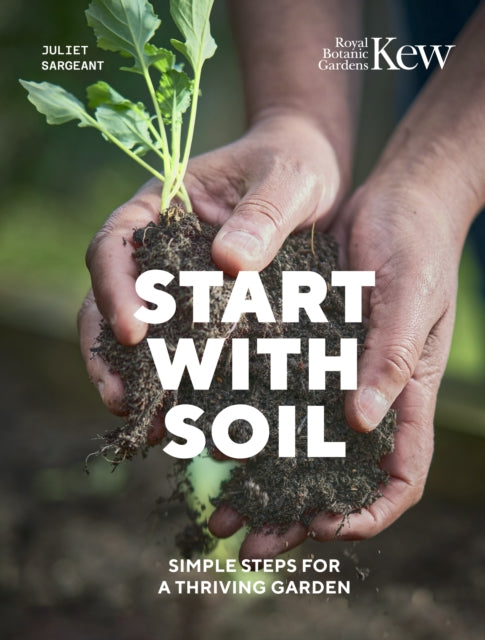 Start with Soil, Simple steps for a thriving garden 9780711289390 Juliet Sargeant