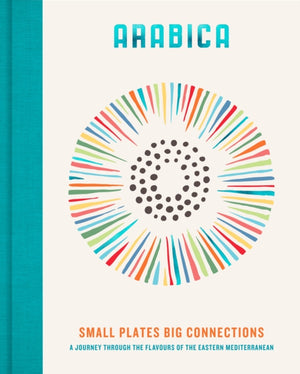 Arabica: Small Plates, Big Connections, A journey through the flavours of the Eastern Mediterranean