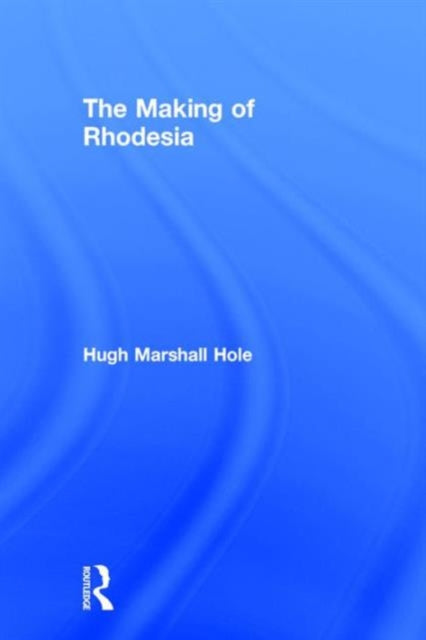 Book cover of: Making of Rhodesia. By: Hugh Marsh Hole