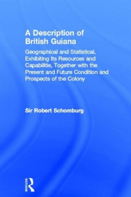 Book cover of: Description of British Guiana, Geographical and Statistical, Exhibiting Its Resources and Capabilities, Together with the Present and Future Condition and Prospects of the Colony. By: Sir R Schomburg