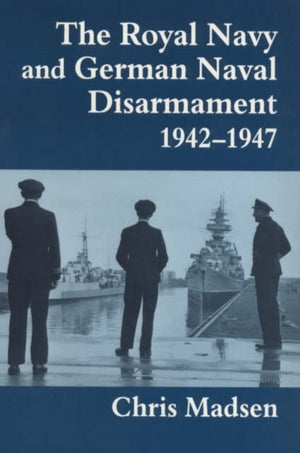 Royal Navy and German Naval Disarmament 1942-1947