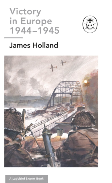 Book cover of: Victory in Europe 1944-1945: A Ladybird Expert Book. By: James Holland