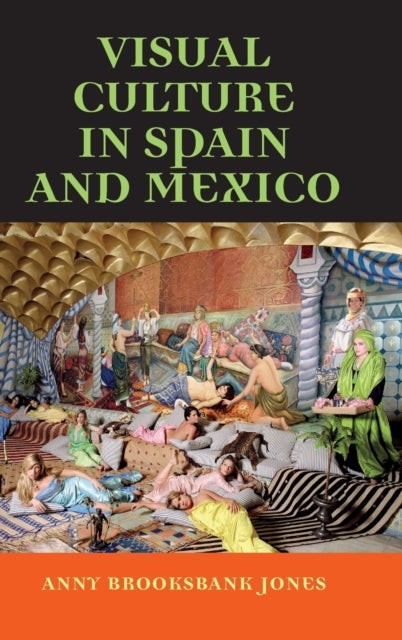 Book cover of: Visual Culture in Spain and Mexico. By: Anny Brooksbank Jones