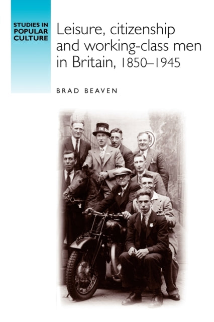 Book cover of: Leisure, Citizenship and Working–Class Men in Britain, 1850–1940. By: Brad Beaven