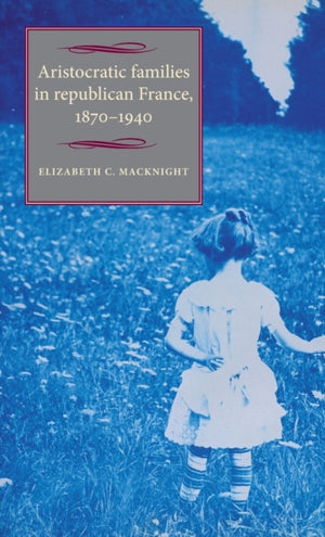 Aristocratic Families in Republican France, 1870–1940
