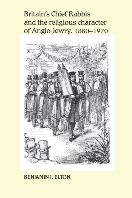 Book cover of: Britain's Chief Rabbis and the Religious Character of Anglo–Jewry, 1880–1970. By: Benjamin J. Elton