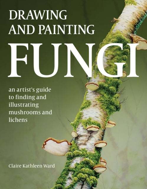 Drawing and Painting Fungi, An Artists Guide to Finding and Illustrating Mushrooms and Lichens 9780719843327 Claire Kathleen Ward