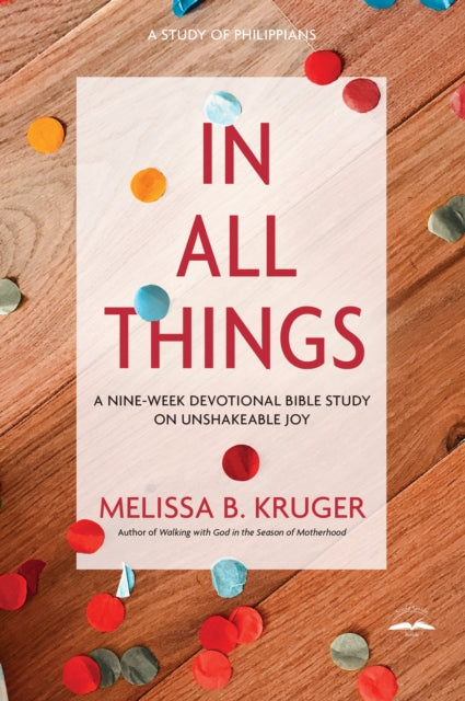 Book cover of: In All Things: A Nine-Week Devotional Bible Study on Unshakeable Joy. By: Melissa B. Kruger