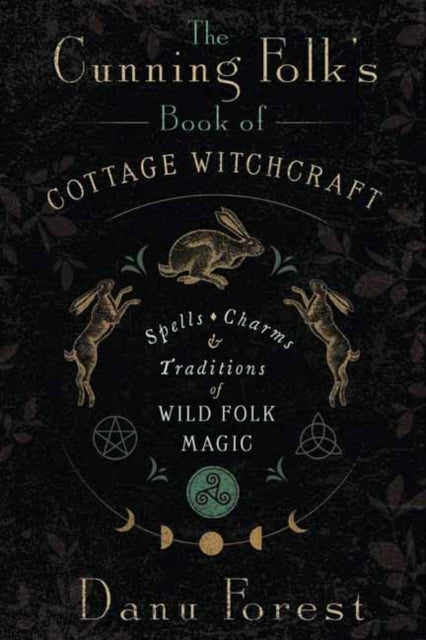 Cunning Folk's Book of Cottage Witchcraft, Spells, Charms & Traditions of Wild Folk Magic
