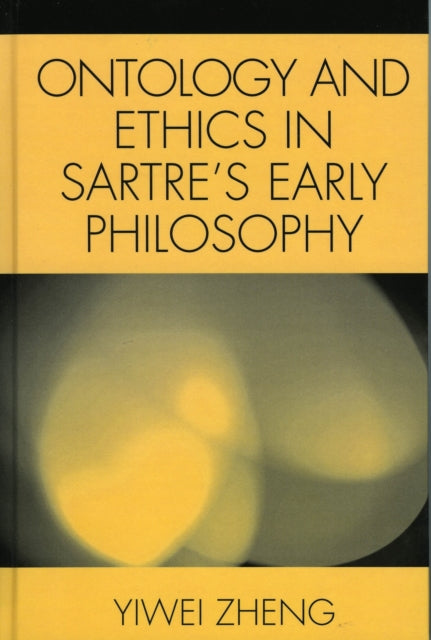 Book cover of: Ontology and Ethics in Sartre's Early Philosophy. By: Yiwei Zheng