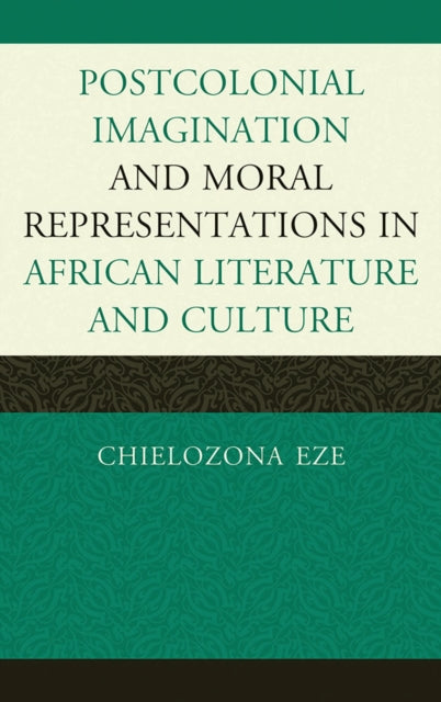 Book cover of: Postcolonial Imaginations and Moral Representations in African Literature and Culture. By: Chielozona Eze