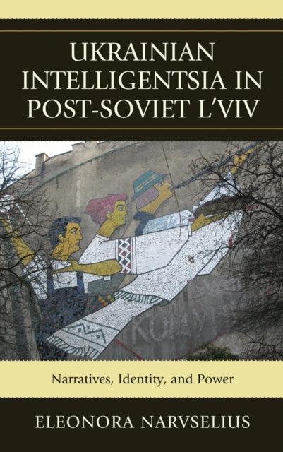 Book cover of: Ukrainian Intelligentsia in Post-Soviet L'viv. By: Eleonora Havryluyk Narvselius