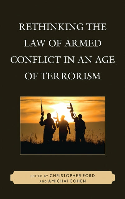 Book cover of: Rethinking the Law of Armed Conflict in an Age of Terrorism. By: Christopher A. Ford