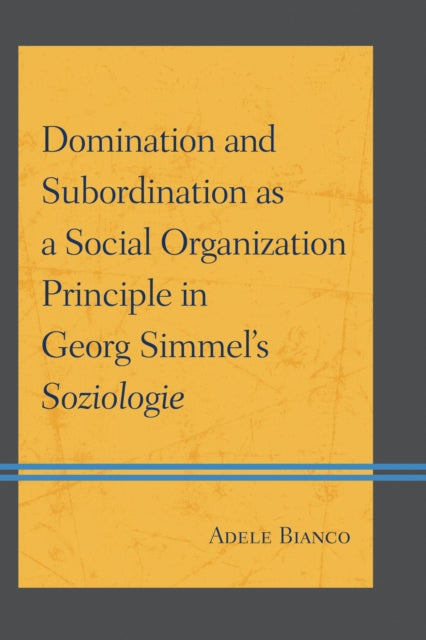 Book cover of: Domination and Subordination as a Social Organization Principle in Georg Simmel's Soziologie. By: Adele Bianco
