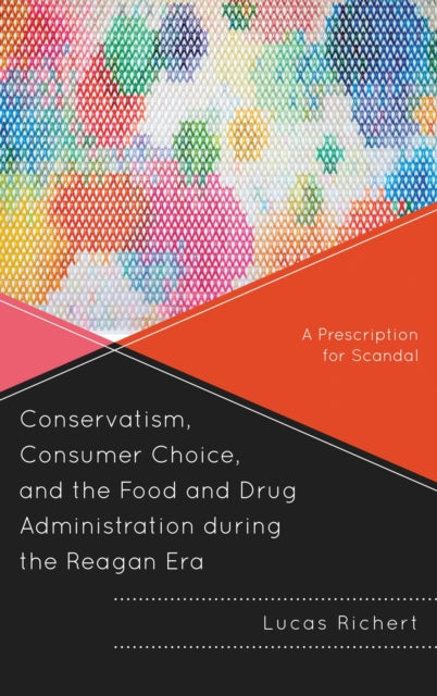 Book cover of: Conservatism, Consumer Choice, and the Food and Drug Administration during the Reagan Era. By: Lucas Richert