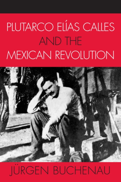 Book cover of: Plutarco Elias Calles and the Mexican Revolution. By: Jrgen Buchenau