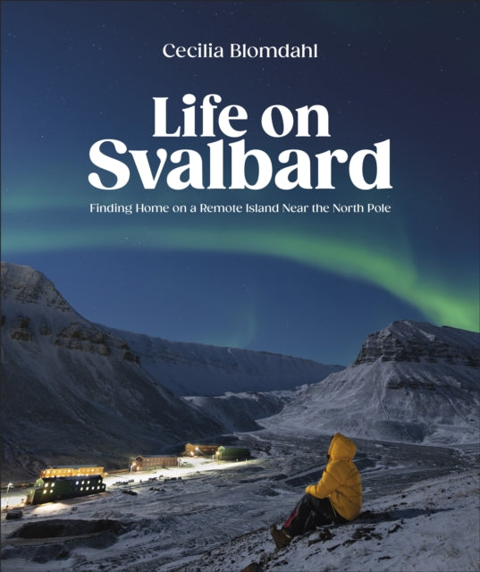 Life on Svalbard, Finding Home on a Remote Island Near the North Pole 9780744095098 Cecilia Blomdahl