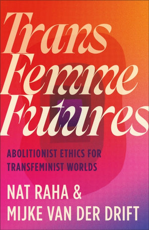 Trans Femme Futures, Abolitionist Ethics for Transfeminist Worlds