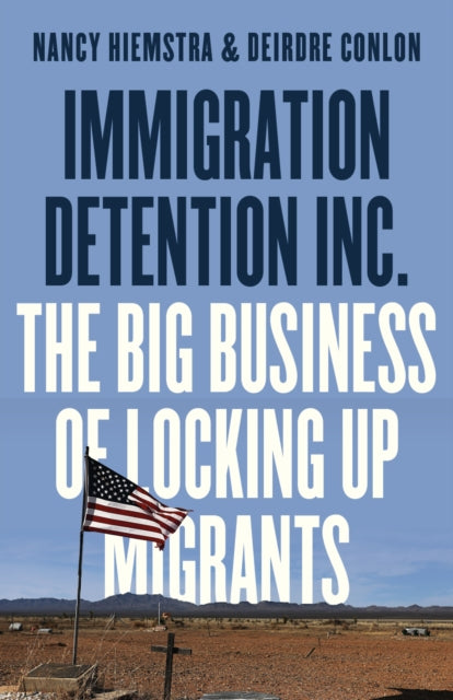Immigration Detention Inc., The Big Business of Locking up Migrants 9780745349466 Nancy Hiemstra