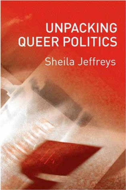 Book cover of: Unpacking Queer Politics. By: Sheila Jeffreys