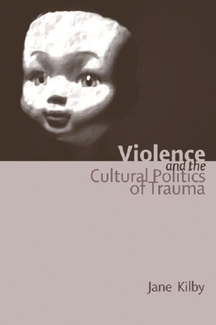 Book cover of: Violence and the Cultural Politics of Trauma. By: Jane Kilby