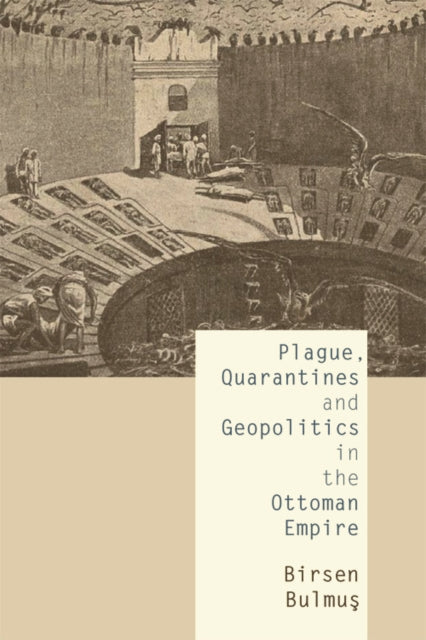 Book cover of: Plague, Quarantines and Geopolitics in the Ottoman Empire. By: Birsen Bulmuş