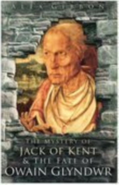 Book cover of: Mystery of Jack of Kent and the Fate of Owain Glyndwr. By: Alex Gibbon