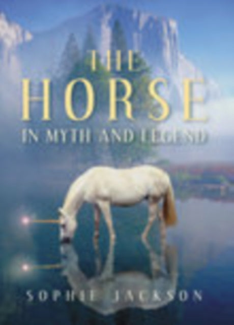 Book cover of: Horse in Myth and Legend. By: Sophie Jackson