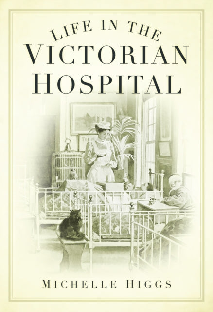 Book cover of: Life in the Victorian Hospital. By: Michelle Higgs