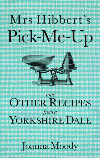 Book cover of: Mrs Hibbert's Pick-Me-Up and Other Recipes from a Yorkshire Dale. By: Joanna Moody