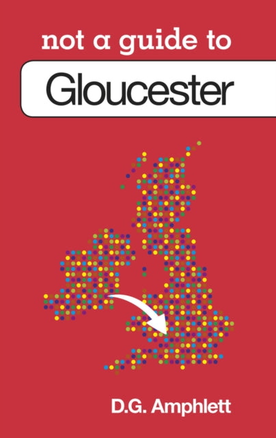 Book cover of: Not a Guide to: Gloucester. By: D. G. Amphlett