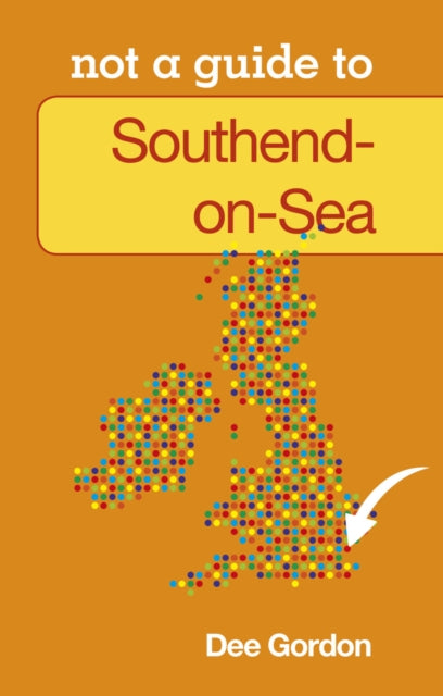 Book cover of: Not a Guide to: Southend on Sea. By: Dee Gordon