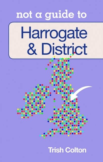 Book cover of: Not a Guide to: Harrogate and District. By: Patricia Colton