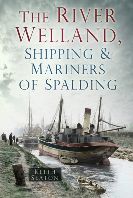 Book cover of: River Welland, Shipping and Mariners of Spalding. By: Keith Seaton