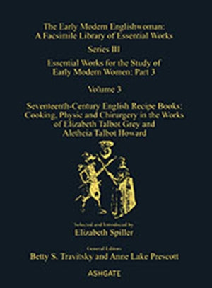 Seventeenth-Century English Recipe Books: Cooking, Physic and Chirurgery in the Works of Elizabeth Talbot Grey and Aletheia Talbot Howard