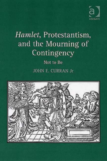 Book cover of: Hamlet, Protestantism, and the Mourning of Contingency. By: John E., Jr Curran
