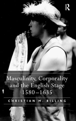 Masculinity, Corporality and the English Stage 1580–1635