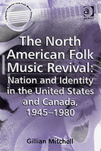 Book cover of: North American Folk Music Revival: Nation and Identity in the United States and Canada, 1945–1980. By: Gillian Mitchell