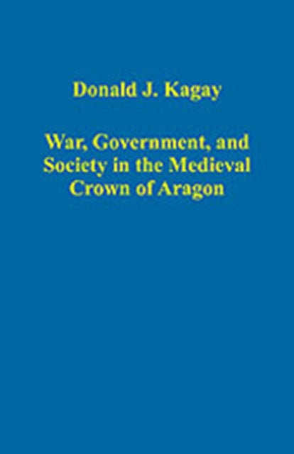 Book cover of: War, Government, and Society in the Medieval Crown of Aragon. By: Donald J. Kagay