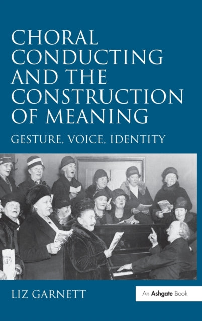 Book cover of: Choral Conducting and the Construction of Meaning. By: Liz Garnett