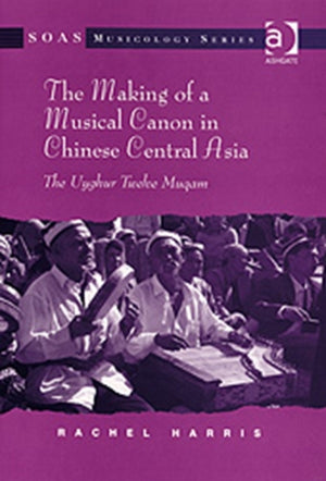 The Making of a Musical Canon in Chinese Central Asia: The Uyghur Twelve Muqam