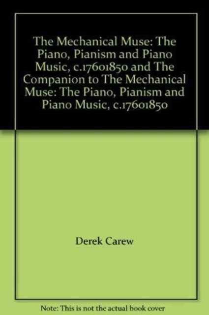 Book cover of: Mechanical Muse: The Piano, Pianism and Piano Music, c.1760–1850 and The Companion to The Mechanical Muse: The Piano, Pianism and Piano Music, c.1760–1850. By: Derek Carew