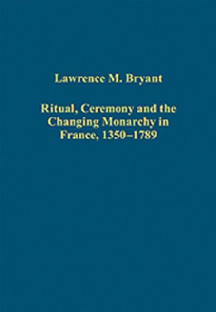 Book cover of: Ritual, Ceremony and the Changing Monarchy in France, 1350-1789