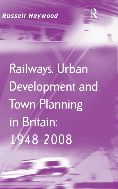 Railways, Urban Development and Town Planning in Britain: 1948–2008