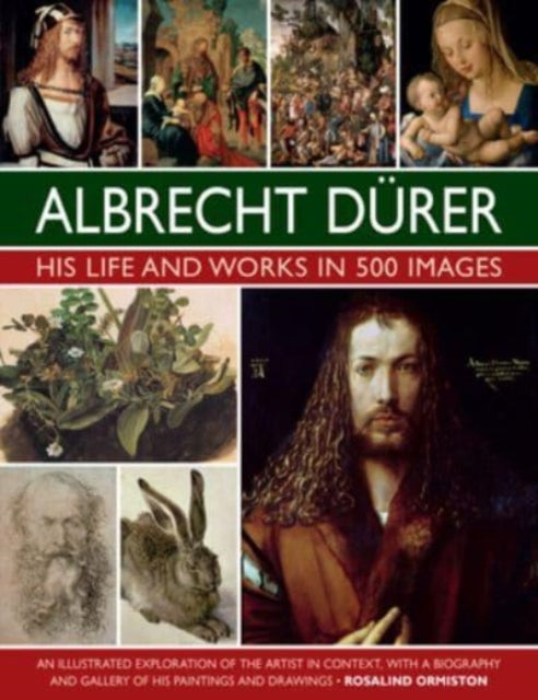 Durer: His Life and Works in 500 Images, An illustrated exploration of the artist in context, with a biography and gallery of his paintings and drawings 9780754835547 Rosalind Ormiston
