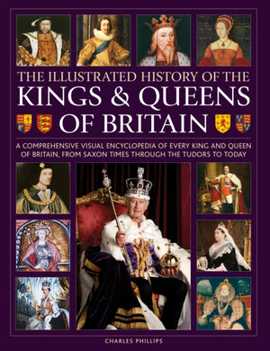 Kings and Queens of Britain, Illustrated History of, A visual encyclopedia of every king and queen of Britain, from Saxon times through the Tudors and Stuarts to today