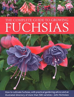 Fuchsias, The Complete Guide to Growing, How to cultivate fuchsias with practical gardening advice and an illustrated directory of 500 varieties