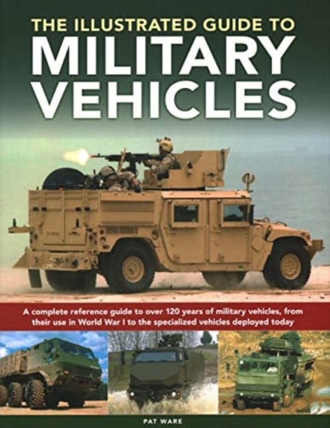 Military Vehicles , The World Encyclopedia of, A complete reference guide to over 100 years of military vehicles, from their first use in World War I to the specialized vehicles deployed today