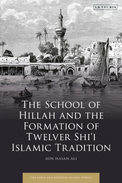 Book cover of: School of Hillah and the Formation of Twelver Shi‘i Islamic Tradition. By: Aun Hasan Ali